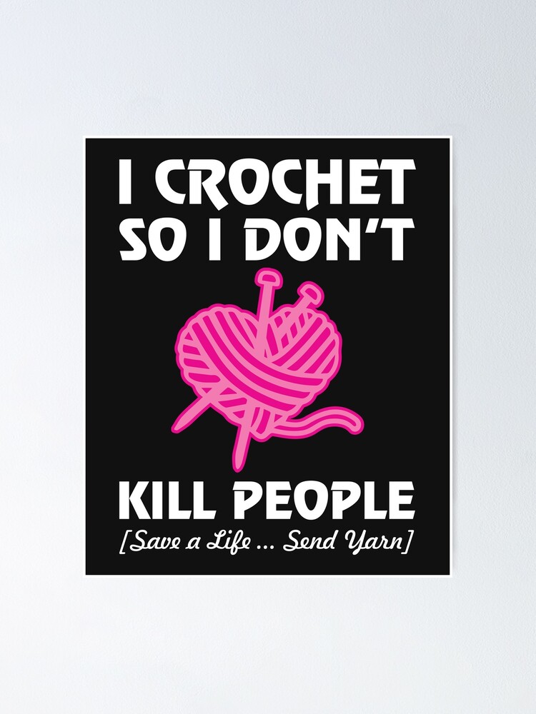 "I Crochet So I Don't Do Not Kill People Save Lives Send Yarn print