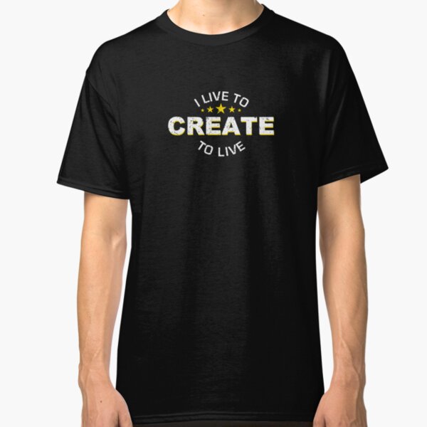 Live To Create T Shirts Redbubble
