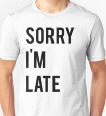 Sorry Im Late Unisex T-Shirt