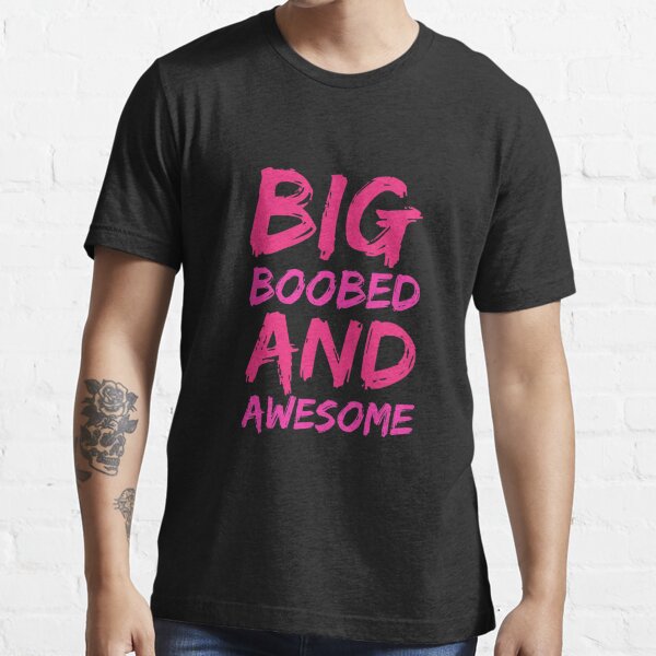 Big Boobed and Awesome - Big Boobs graphics Big Boobs products design  Essential T-Shirt by shoutoutshirtco