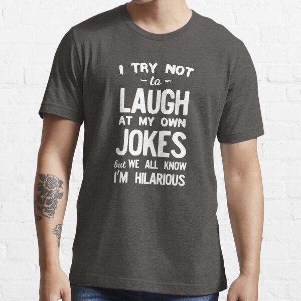 "I Try Not To Laugh At My Own Jokes But We All Know I'm Hilarious " T