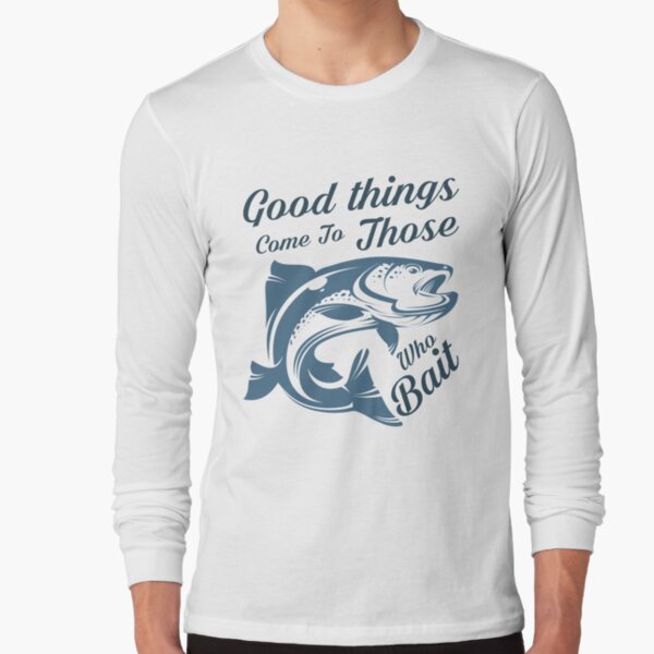 Good things come to those who bait Long Sleeve T-Shirt