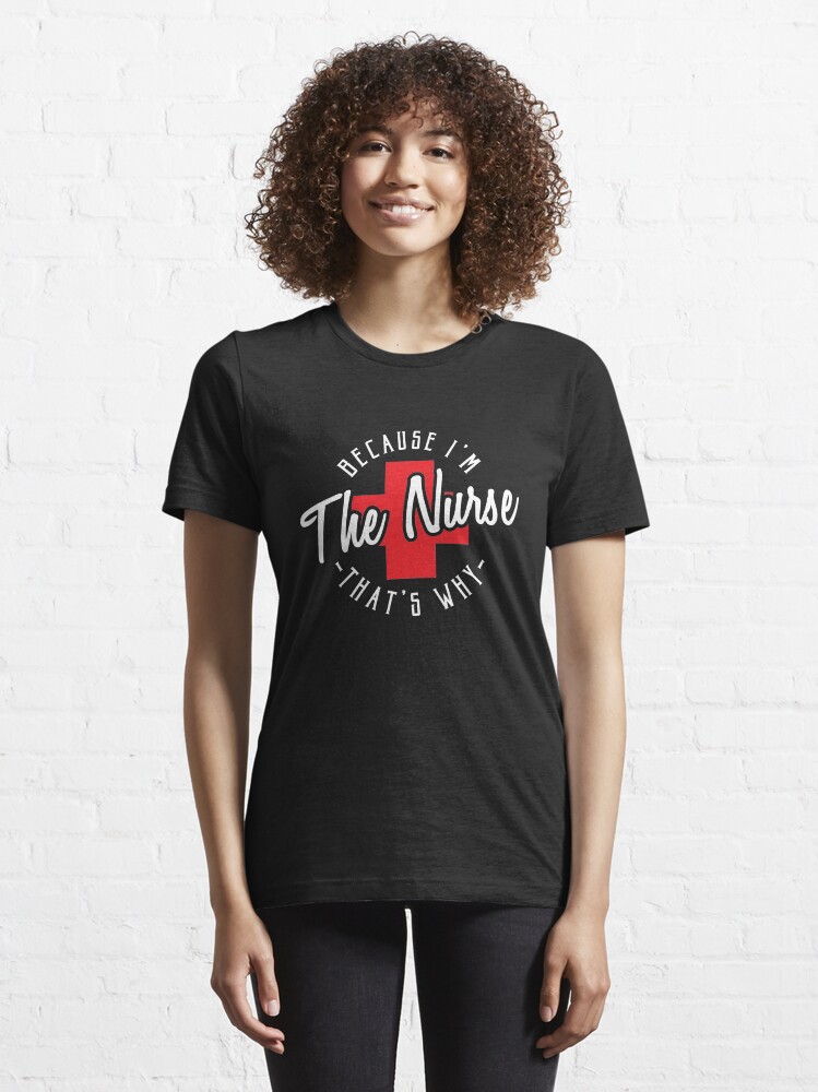 Alternate view of Because I'm The Nurse That's Why - Funny Nursing Quotes Gift Essential T-Shirt