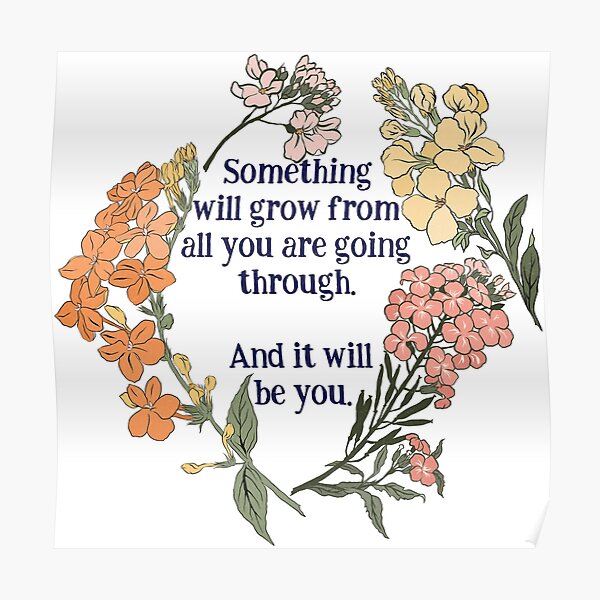 Something Will Grow From All You Are Going Though. And It Will Be You. Poster