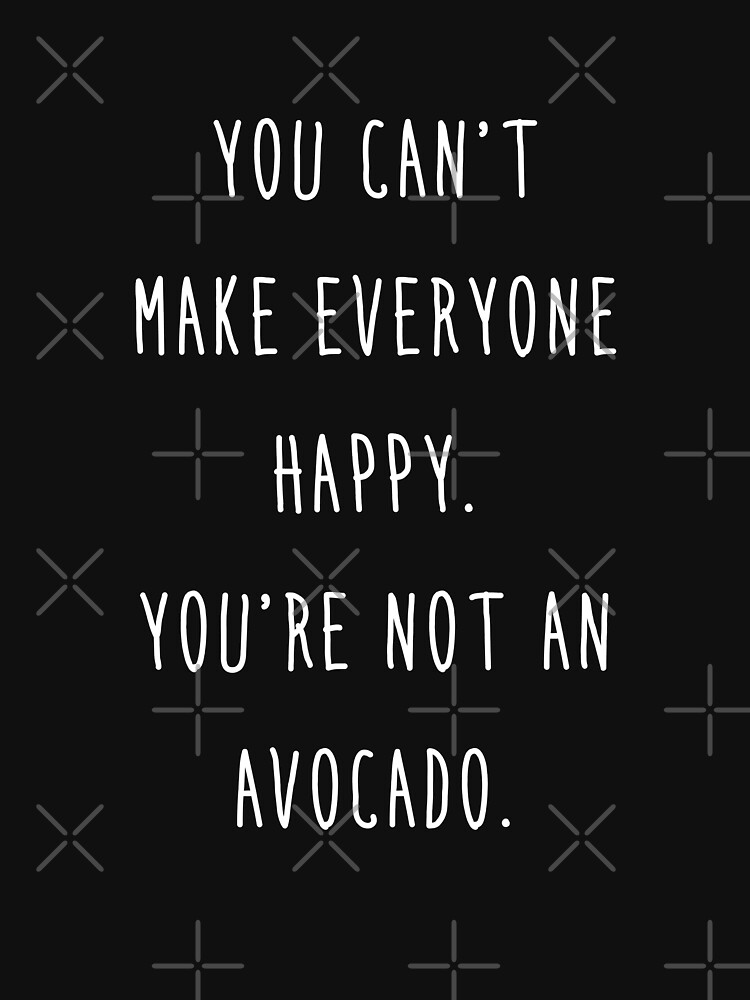 "You Can't Make Everyone Happy - You're Not An Avocado" T-shirt For ...