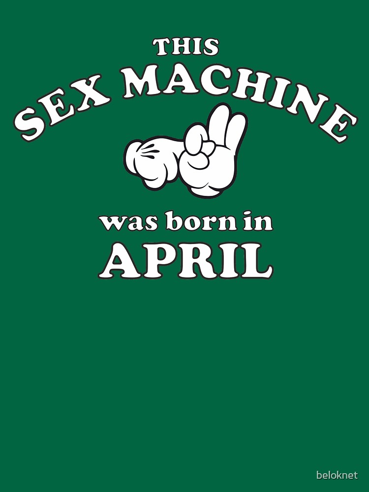 This Sex Machine Was Born In April by beloknet