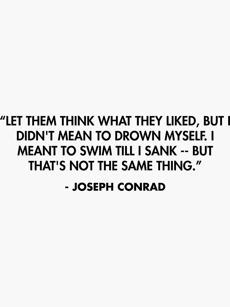 Let them think what they liked, but I didn't mean to drown myself
