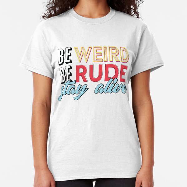 Be Weird, Be Rude, Stay Alive Classic T-Shirt