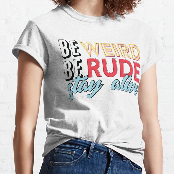 Be Weird, Be Rude, Stay Alive Classic T-Shirt