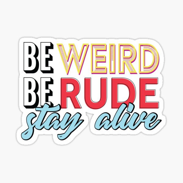 Be Weird, Be Rude, Stay Alive Sticker