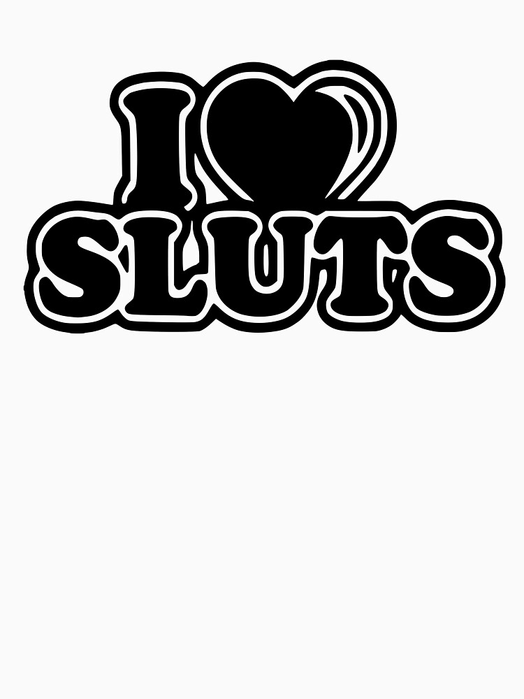 I Love Sluts Kinky Funny Sexy Fun T Shirt For Sale By Fugear Redbubble Sluts T Shirts