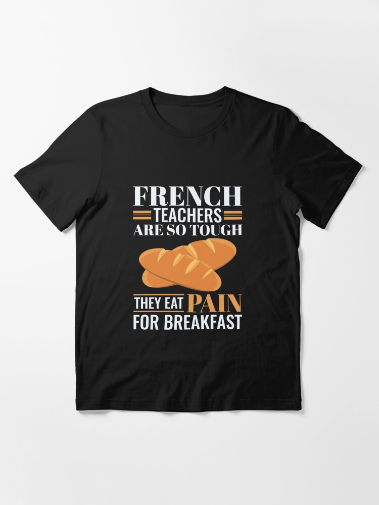 French Teachers Are So Tough They Eat Pain Funny Language Pun" T-shirt by  jaygo | Redbubble