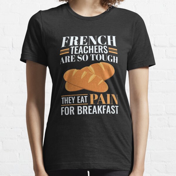 French Teachers Are So Tough They Eat Pain Funny Language Pun Essential T-Shirt