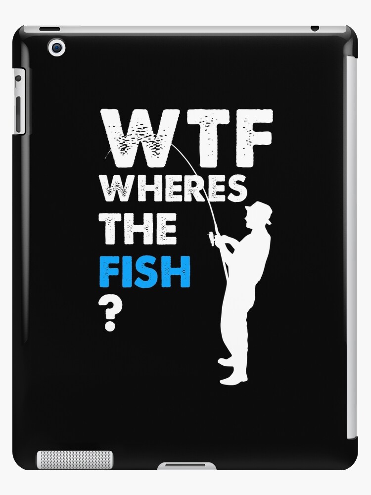WTF T-shirt Funny Fishing Where is the Fish Tee shirt Gift for men funny  tee shirt Fishing tee iPad Case & Skin for Sale by johnii1422