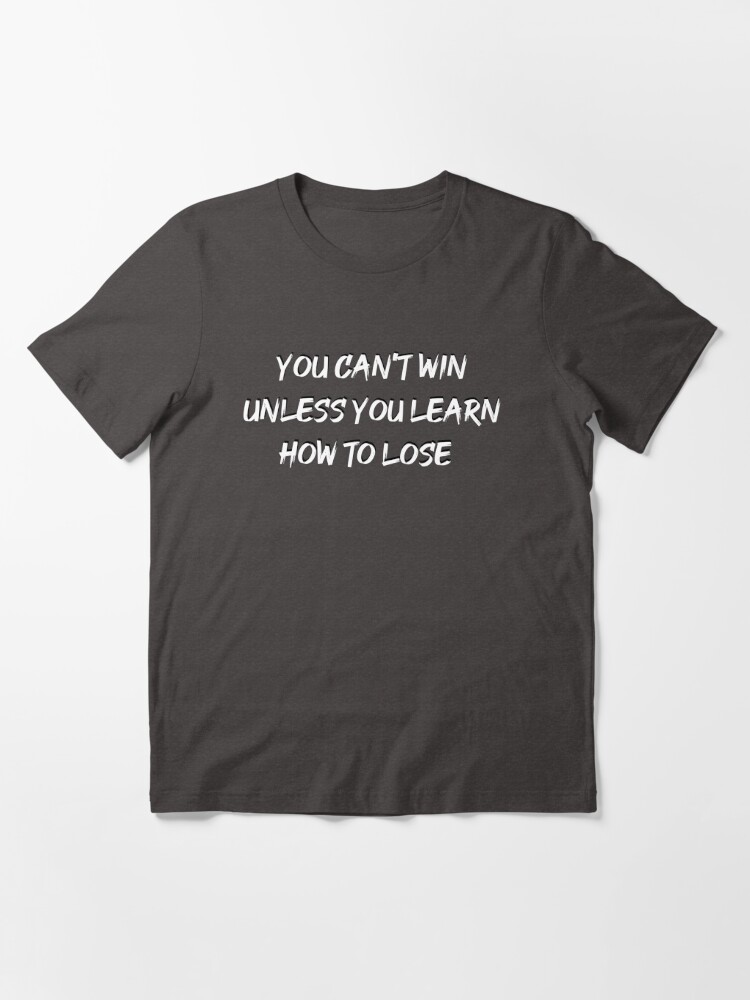 You Can T Win Unless You Learn To Lose T Shirt By Pelyheske Redbubble
