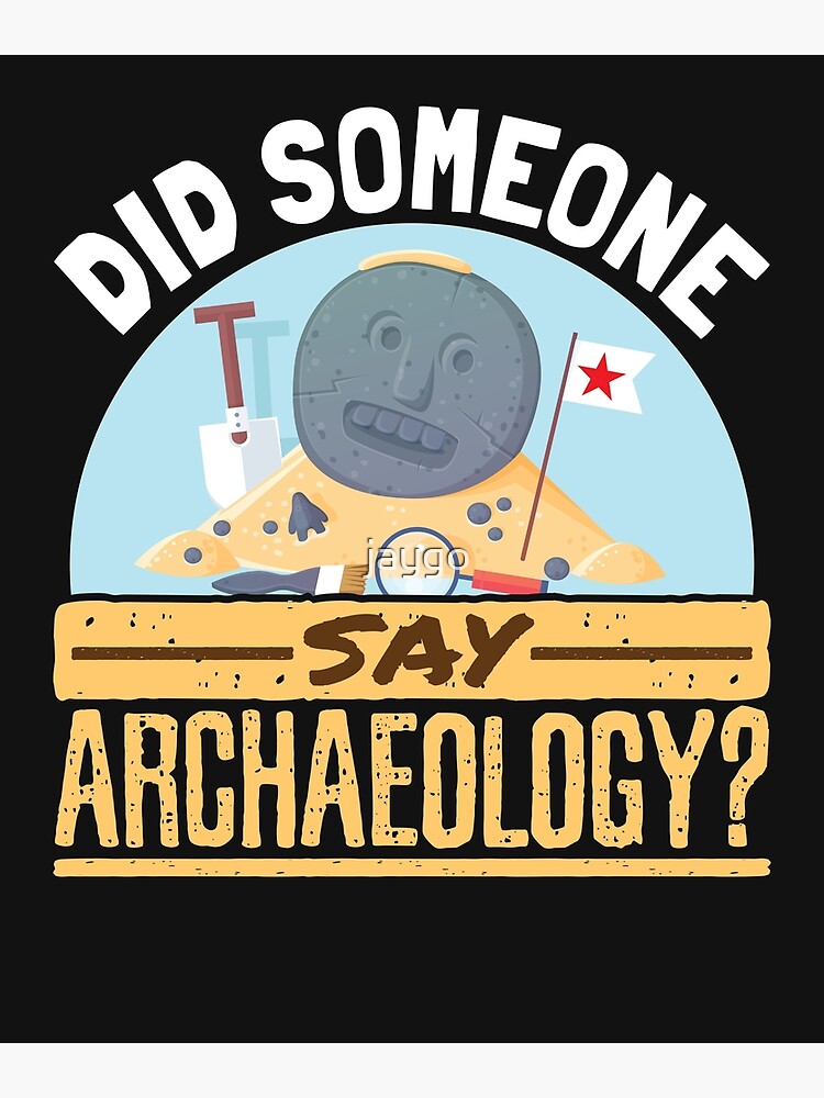 Did Someone Say Archaeology Poster For Sale By Jaygo Redbubble