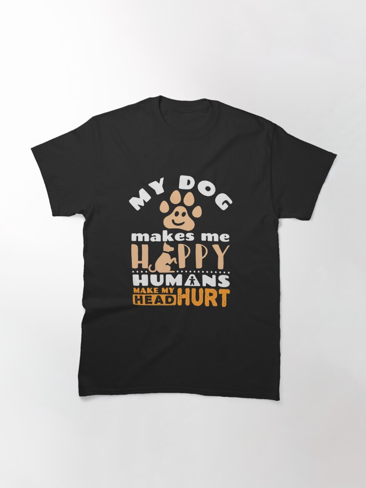 "My Dog Makes Me Happy Humans Make My Head Hurt" T-shirt by jaygo | Redbubble