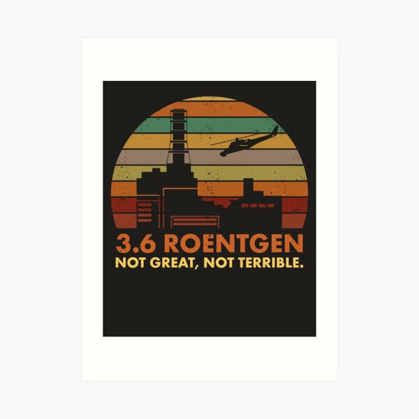 3.6 Roentgen Not Great, Not Terrible Chernobyl Nuclear Power Station Quote Art Print
