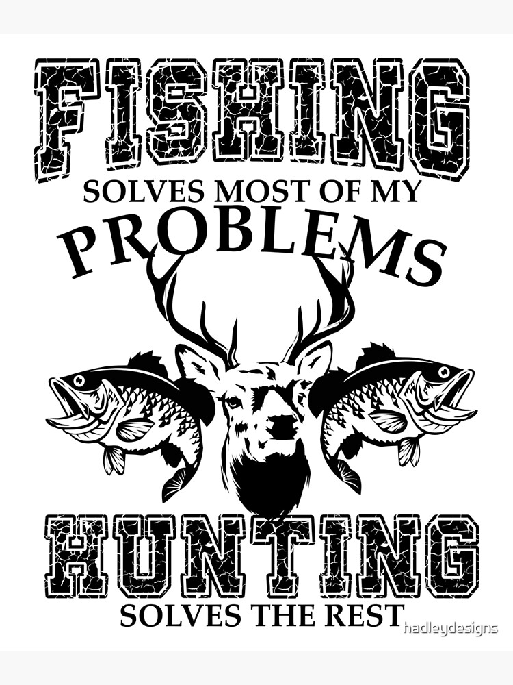 Fishing Solves Most Of My Problems Hunting Solves The Rest