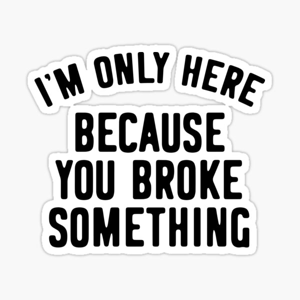 Item preview, I'm Only Here Because You Broke Something designed and sold by kjanedesigns.