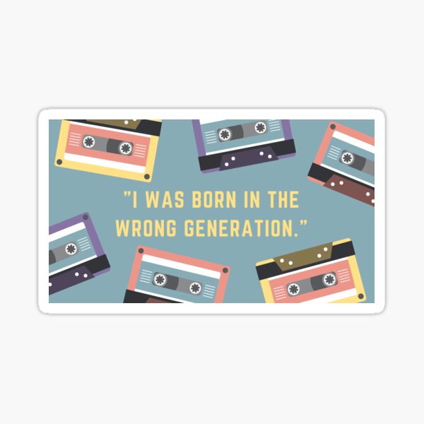 I was born in the wrong generation. Sticker