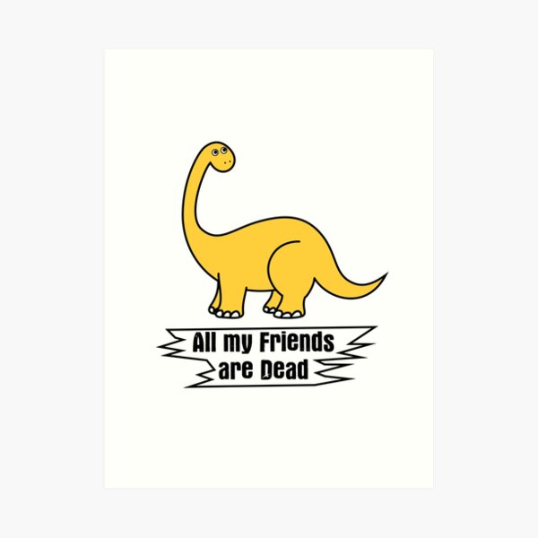 All My Friends Are Dead Dinosaur Wall Art Redbubble