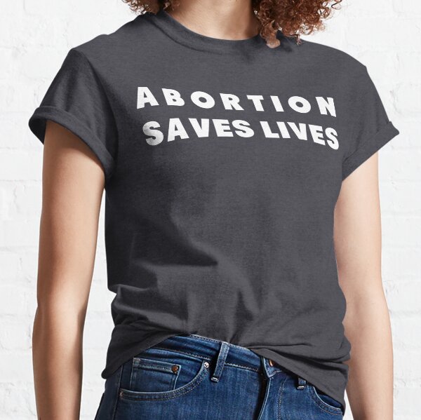 ABORTION SAVES LIVES Classic T-Shirt