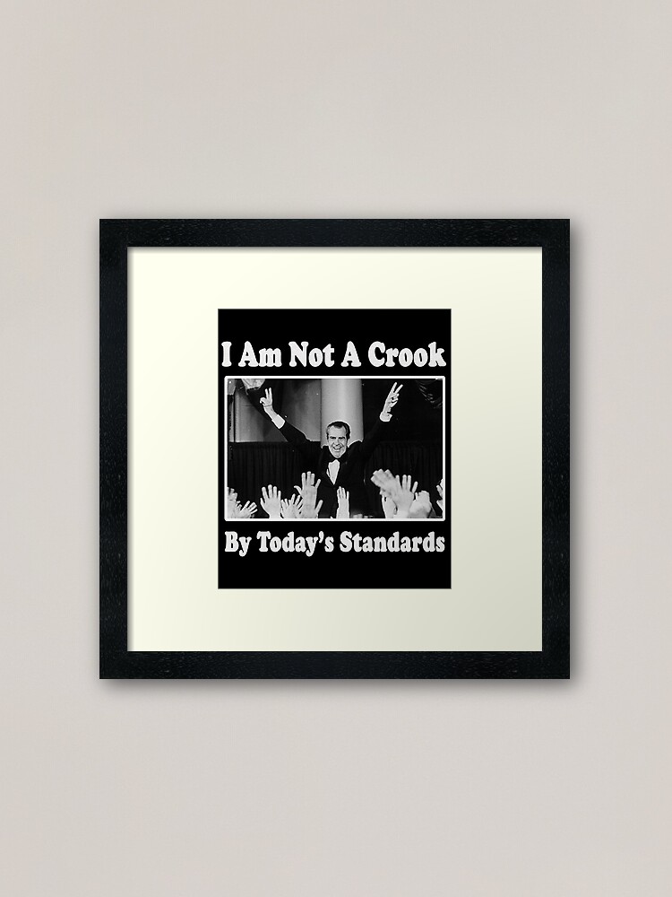 Richard Nixon I Am Not A Crook By Today S Standards Political Meme Framed Art Print By Funnytshirtemp Redbubble