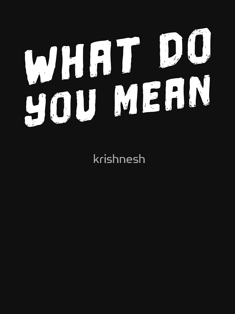 what-do-you-mean-meme-t-shirt-for-sale-by-krishnesh-redbubble