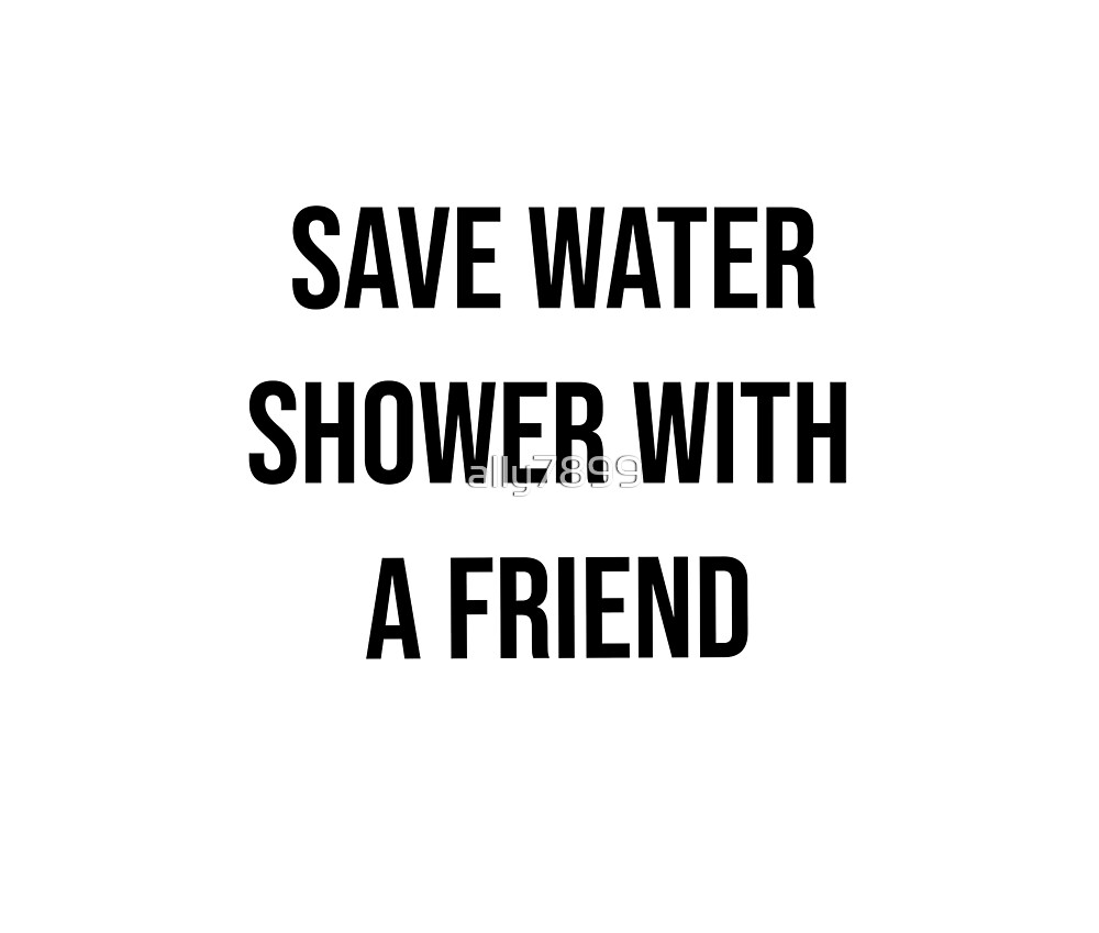 Save Water Shower With A Friend By Ally7899 Redbubble