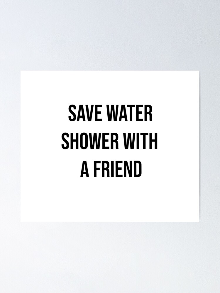 "Save Water Shower With a Friend" Poster for Sale by ally7899 Redbubble