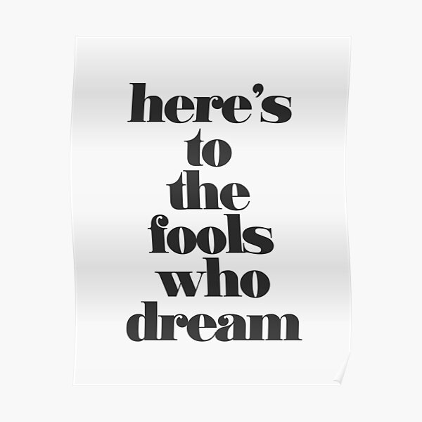 Here's to the Fools Who Dream Poster