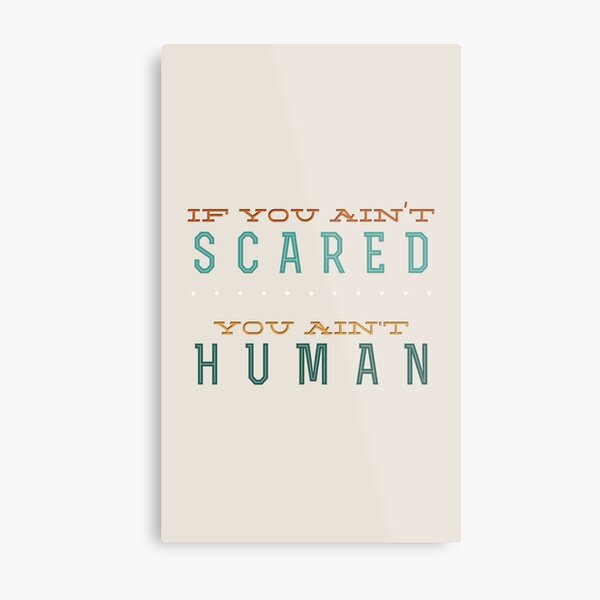 If you ain't scared... you ain't human Metal Print