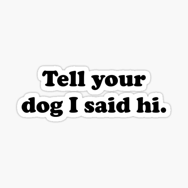 Tell Your Dog I Said Hi Sticker