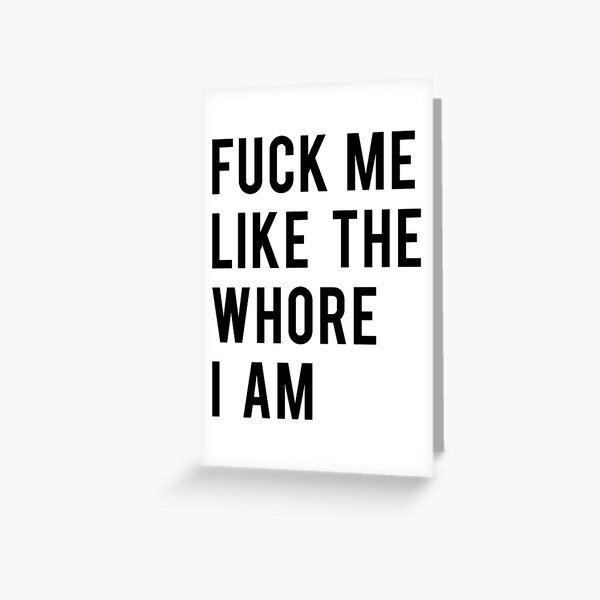 Funny Adult Fuck Me Like The Whore I Am Greeting Card By Overmank