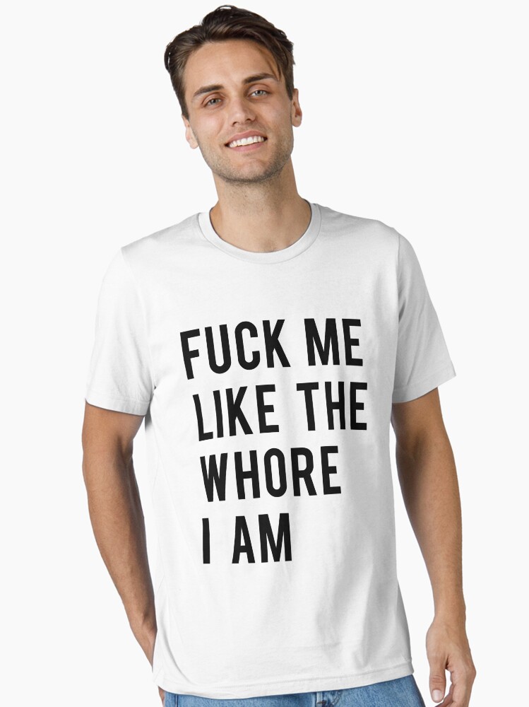 Funny Adult Fuck Me Like The Whore I Am T-Shirt Funny Adult Fuck Me Like The Whore I Am T-Shirt