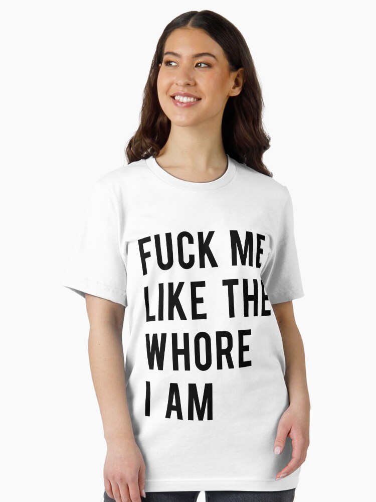 Funny Adult Fuck Me Like The Whore I Am T-Shirt Funny Adult Fuck Me Like The Whore I Am T-Shirt