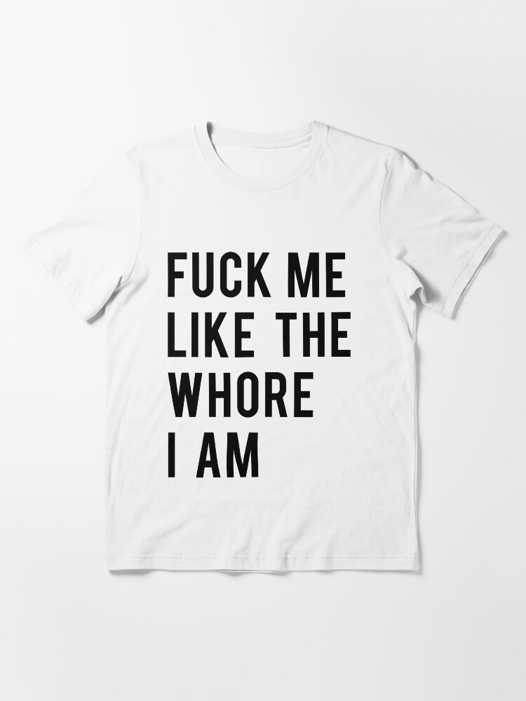Funny Adult Fuck Me Like The Whore I Am T-Shirt Funny Adult Fuck Me Like The Whore I Am T-Shirt