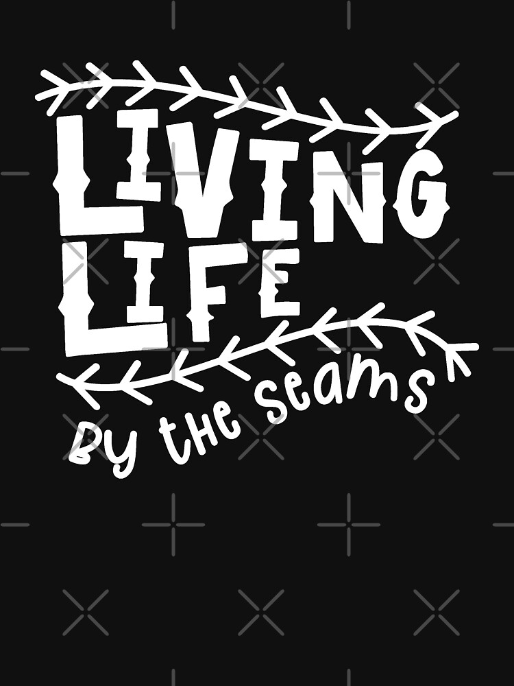 living life by the seams shirt