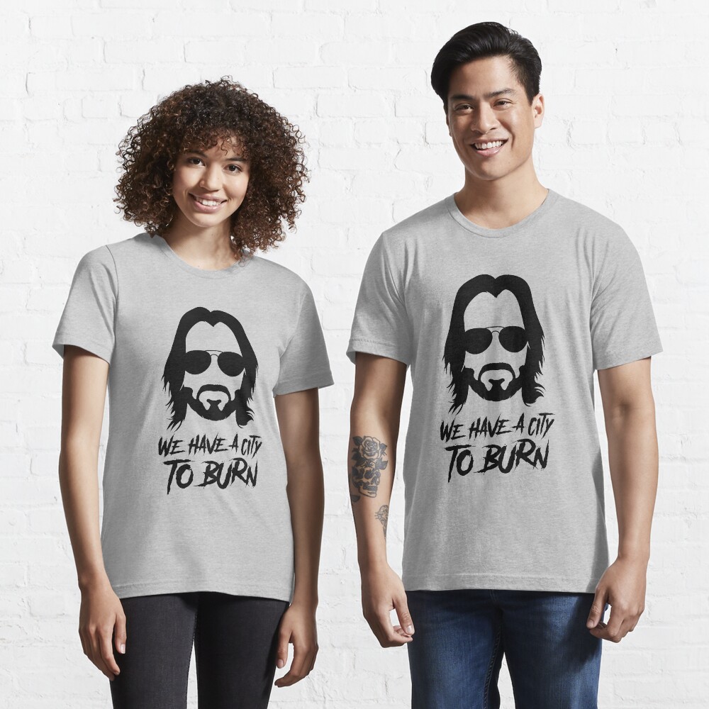 We have a city to burn t shirt