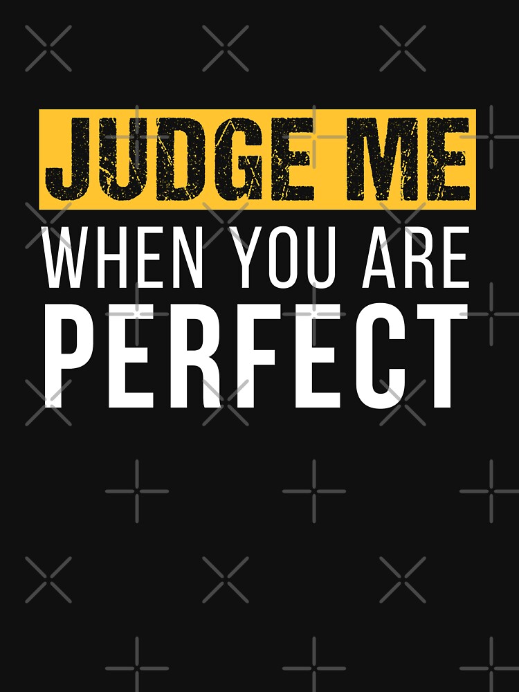 judge-me-when-you-are-perfect-t-shirt-for-sale-by-mrhighsky