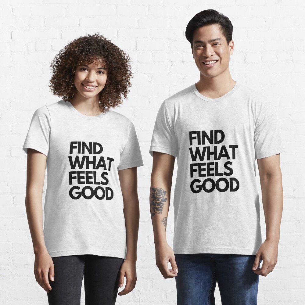find what feels good shirt