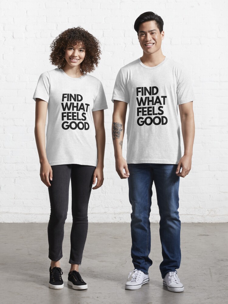 find what feels good shirt