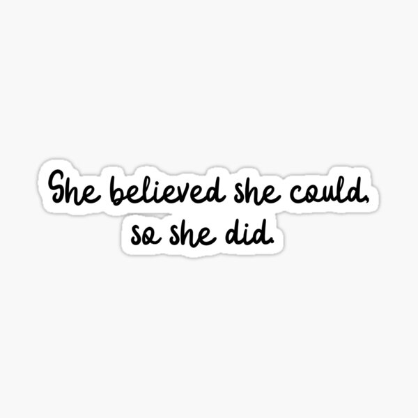 She believed she could, so she did.  Sticker