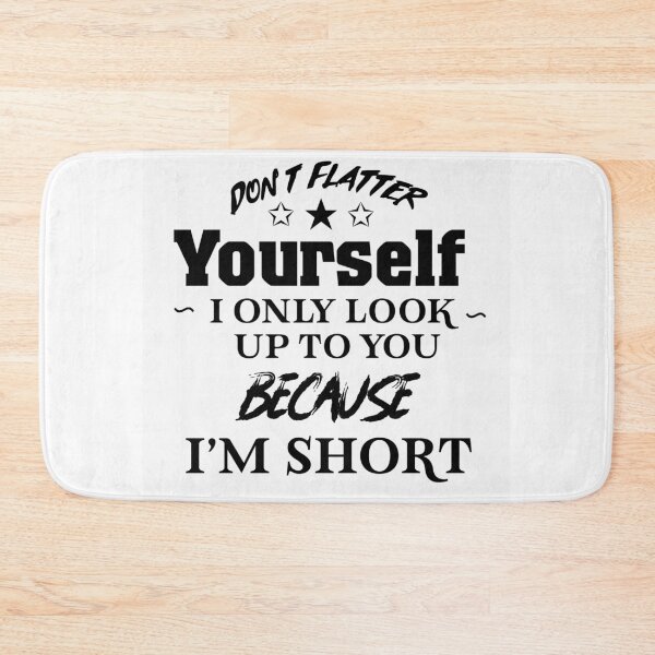 Item preview, Don’t Flatter Yourself, I only look up to you because I’m short  designed and sold by DareBearEfron.