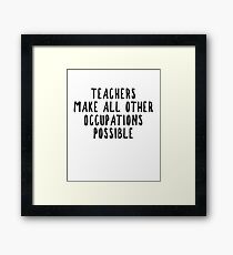 Teachers Make Other Occupations Possible Framed Print