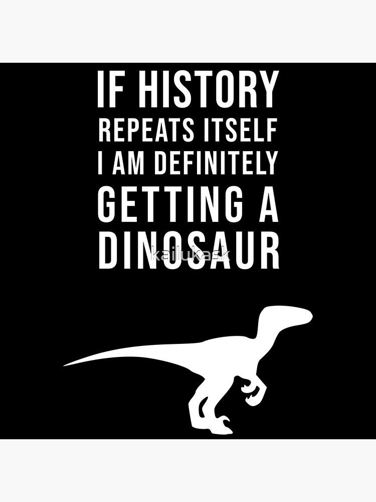 if-history-repeats-itself-dinosaurs-poster-for-sale-by-kailukask