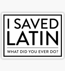 I Saved Latin - What did you ever do? Sticker