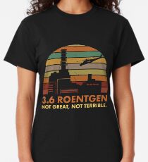 3.6 Roentgen Not Great, Not Terrible Chernobyl Nuclear Power Station Quote Classic T-Shirt