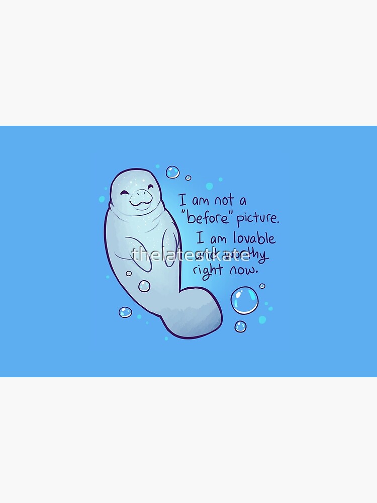 "I am not a 'before' picture. I am lovable and worthy right now." Body Positive Manatee by thelatestkate